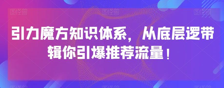 引力魔方知识体系，从底层逻‮带辑‬你引爆‮荐推‬流量！-俗人圈网创