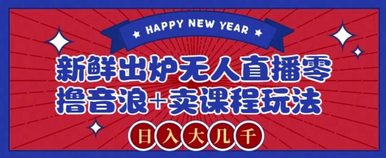 2024最新无人直播零撸音浪+卖课程玩法,日入大几千不是梦【揭秘】-俗人圈网创