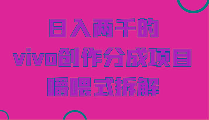 日入两千的vivo创作分成项目，门槛极低小白好入手，嚼喂式拆解-俗人圈网创