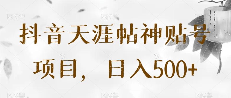 抖音天涯帖神贴号项目,日入500+【揭秘】-俗人圈网创