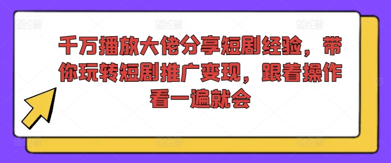 千万播放大佬分享短剧经验，带你玩转短剧推广变现，跟着操作看一遍就会-俗人圈网创