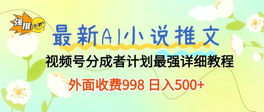 最新AI小说推文视频号分成计划 最强详细教程  日入500+-俗人圈网创