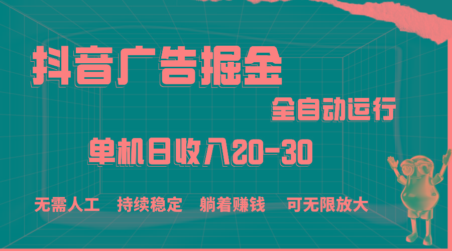 抖音广告掘金，单机产值20-30，全程自动化操作-俗人圈网创
