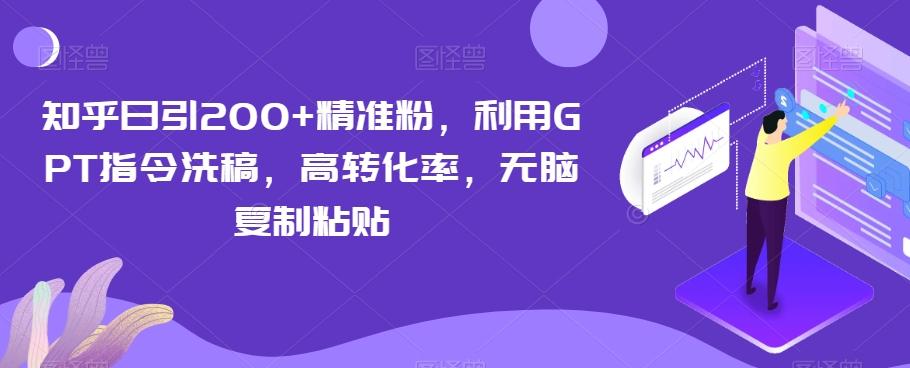 知乎日引200+精准粉，利用GPT指令洗稿，高转化率，无脑复制粘贴-俗人圈网创