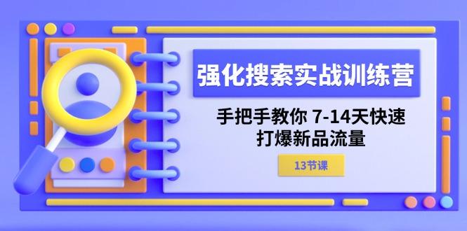 强化 搜索实战训练营，手把手教你 7-14天快速-打爆新品流量(13节课-俗人圈网创
