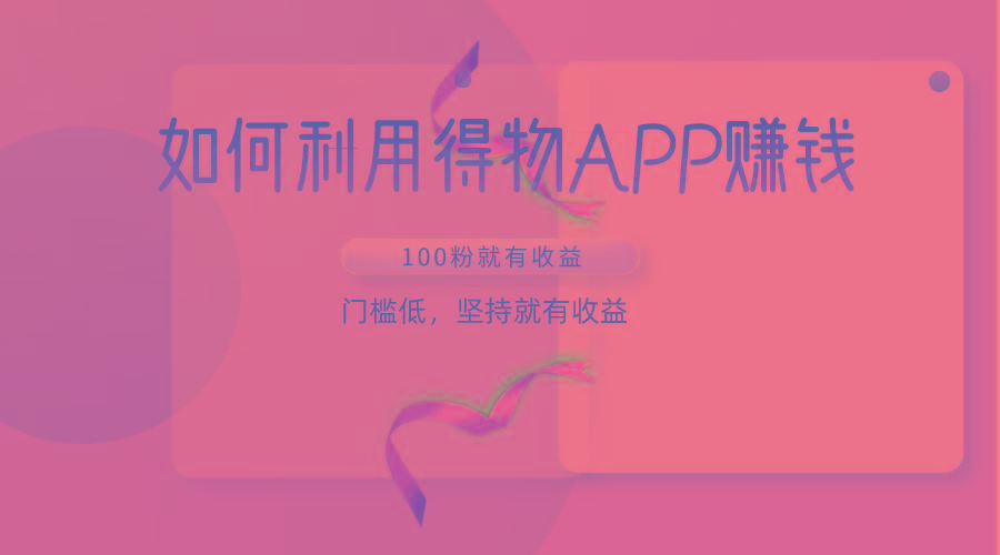 如何利用得物APP赚收益,100粉就可以赚收益,门槛低,坚持就有收益-俗人圈网创