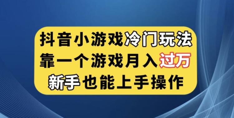 抖音小游戏冷门玩法，靠一个游戏月入过万，新手也能轻松上手【揭秘】-俗人圈网创