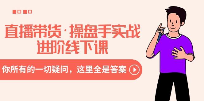 直播带货·操盘手实战进阶线下课：你所有的一切疑问，这里全是答案-俗人圈网创