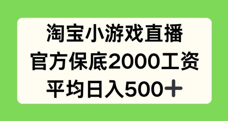 淘宝小游戏直播，官方保底2000工资，平均日入500+【揭秘】-俗人圈网创