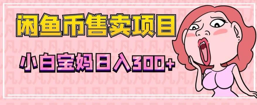 超级简单闲鱼币售卖项目，小白宝妈日入300+-俗人圈网创