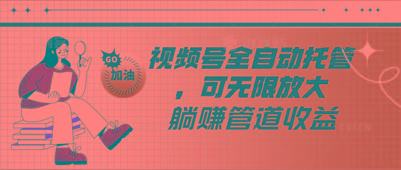 视频号全自动托管，有微信就能做的项目，可无限放大躺赚管道收益-俗人圈网创