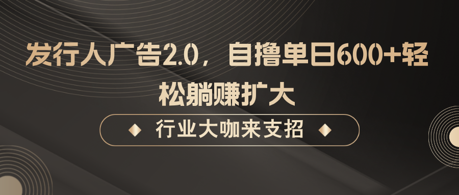 发行人广告2.0，无需任何成本自撸单日600+，轻松躺赚扩大-俗人圈网创