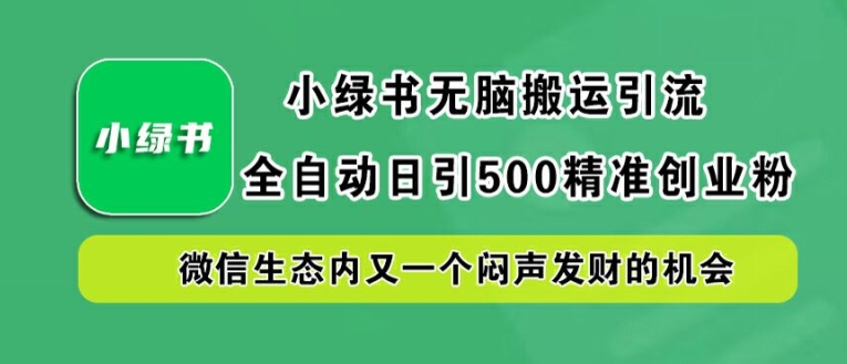 小绿书无脑搬运引流,全自动日引500精准创业粉,微信生态内又一个闷声发财的机会【揭秘】-俗人圈网创