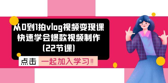 从0到1拍vlog视频变现课：快速学会爆款视频制作(22节课-俗人圈网创
