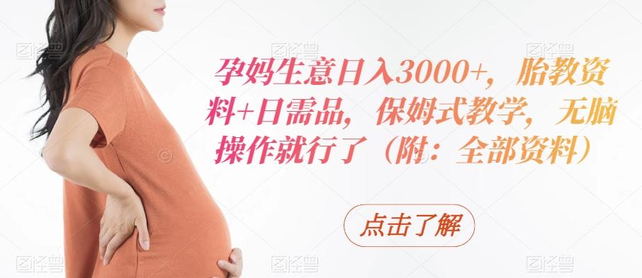 孕妈生意日入3000+，胎教资料+日需品，保姆式教学，无脑操作就行了（附：全部资料）-俗人圈网创