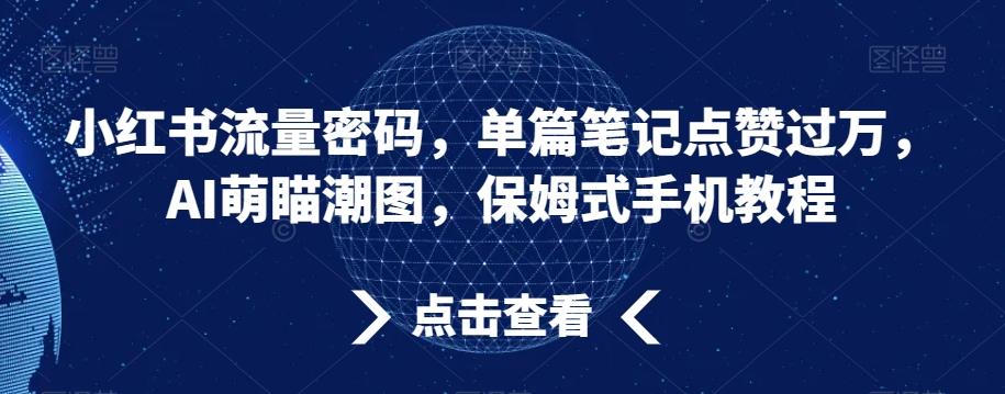 小红书流量密码，单篇笔记点赞过万，AI萌瞄潮图，保姆式手机教程【揭秘】-俗人圈网创