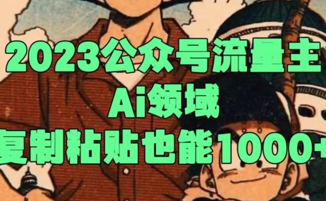 2023公众号流量主Ai领域，复制粘贴也能1000-俗人圈网创