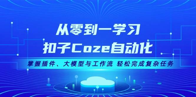 从零到一学习扣子Coze自动化，掌握插件、大模型与工作流 轻松完成复杂任务-俗人圈网创