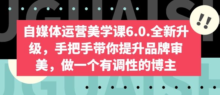 自媒体运营美学课6.0.全新升级，手把手带你提升品牌审美，做一个有调性的博主-俗人圈网创