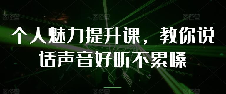 个人魅力提升课，教你说话声音好听不累嗓-俗人圈网创