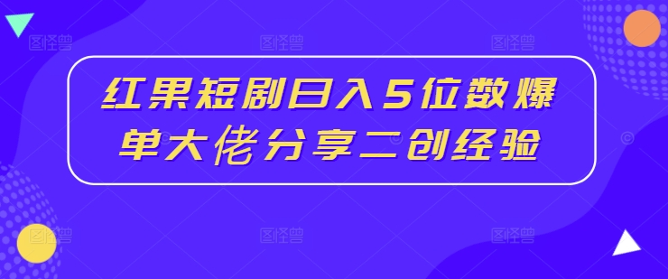 红果短剧日入5位数爆单大佬分享二创经验-俗人圈网创