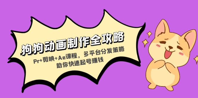 狗狗动画制作全攻略：Pr+剪映+Ae课程，多平台分发策略助你快速起号赚钱-俗人圈网创