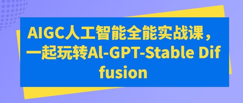 AIGC人工智能全能实战课，一起玩转Al-GPT-Stable Diffusion-俗人圈网创