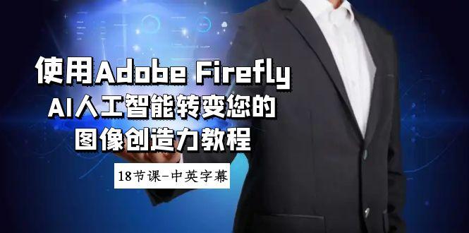 使用Adobe Firefly AI人工智能转变您的图像创造力教程-18节课-中英字幕-俗人圈网创