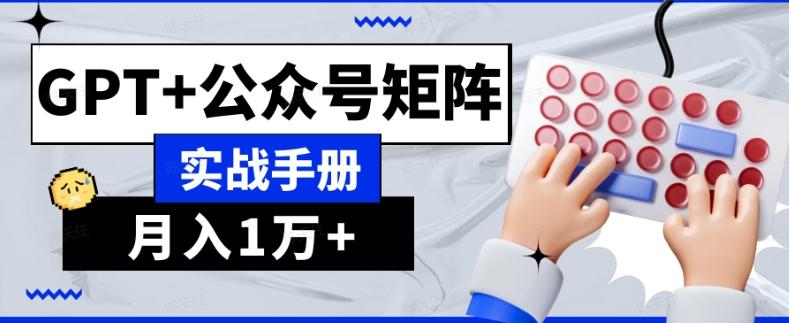 AI流量主系统课程基础版1.0，GPT+公众号矩阵实战手册【揭秘】-俗人圈网创