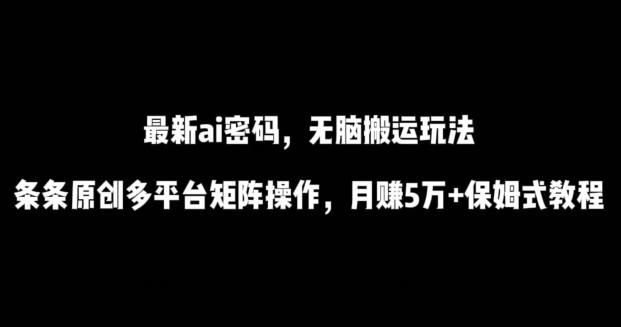 最新ai流量密码,傻瓜式搬运玩法,条条原创,多平台矩阵操作,月赚5万+保姆式教程【揭秘】