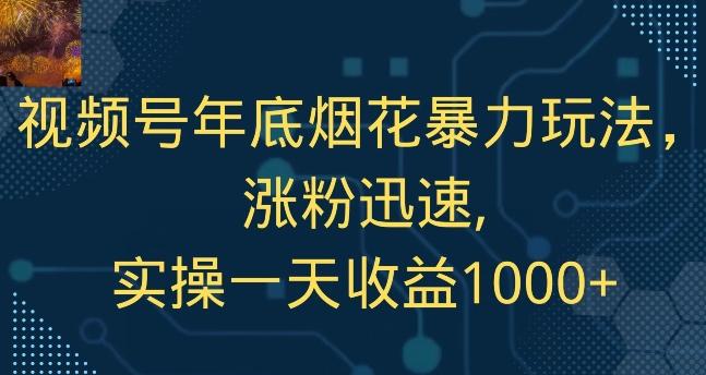 视频号年底烟花暴力玩法，涨粉迅速,实操一天收益1000+-俗人圈网创