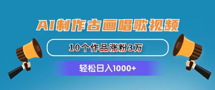 AI制作古画唱歌视频,10个作品涨粉3万,日入1000+-俗人圈网创