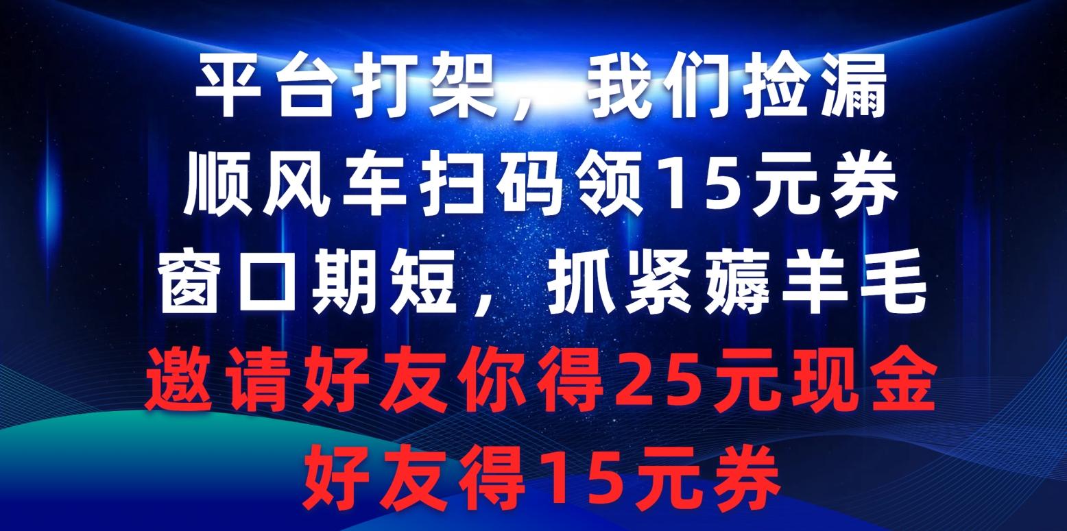 (9316期)平台打架我们捡漏，顺风车扫码领15元券，窗口期短抓紧薅羊毛，邀请好友…-俗人圈网创
