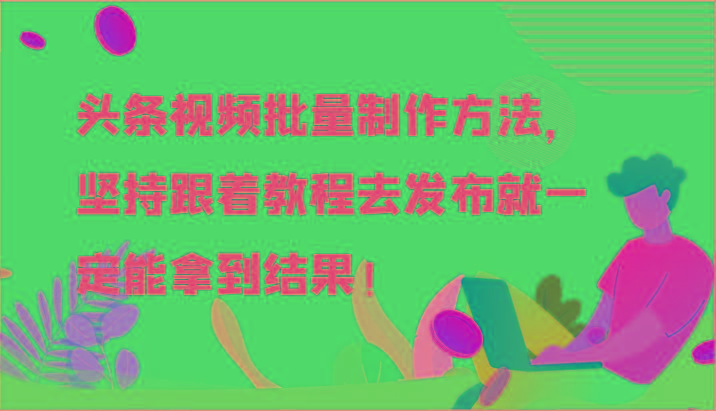 头条视频批量制作方法，坚持跟着教程去发布就一定能拿到结果！-俗人圈网创