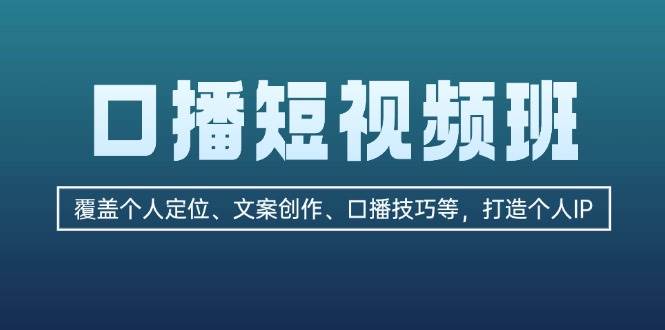 口播短视频班：覆盖个人定位、文案创作、口播技巧等，打造个人IP-俗人圈网创