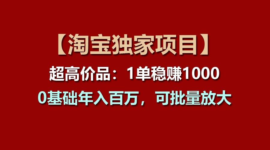 【淘宝独家项目】超高价品:1单稳赚1000多,0基础年入百万,可批量放大-俗人圈网创