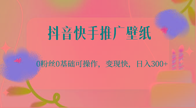 抖音快手推广壁纸,0粉丝0基础可操作,变现快,日入300+-俗人圈网创