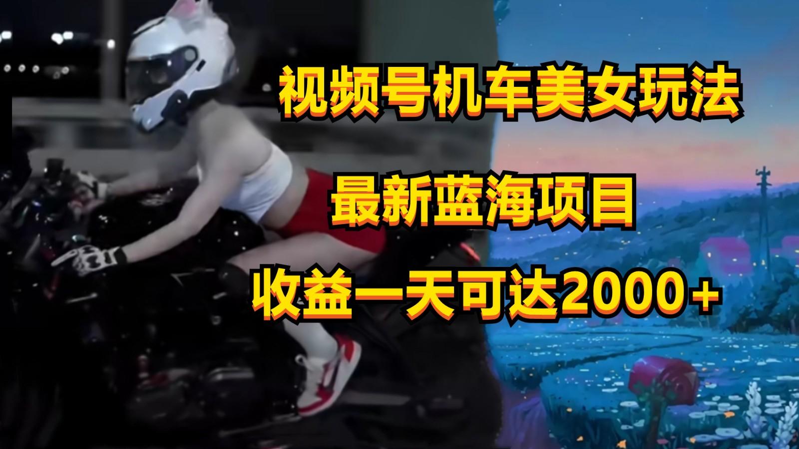 视频号机车美女短视频，视频创作掘金，一天可收入2000+-俗人圈网创