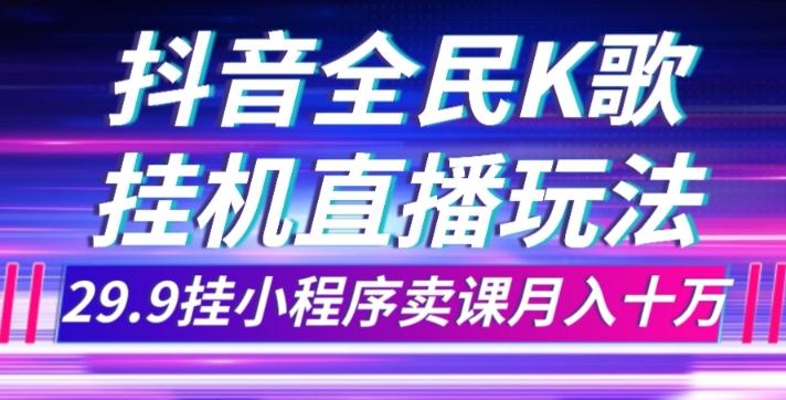 抖音全民K歌直播不露脸玩法，29.9挂小程序卖课月入10万-俗人圈网创