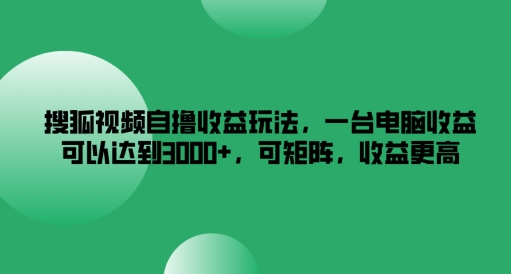 搜狐视频自撸收益玩法，一台电脑收益可以达到3k+，可矩阵，收益更高【揭秘】-俗人圈网创