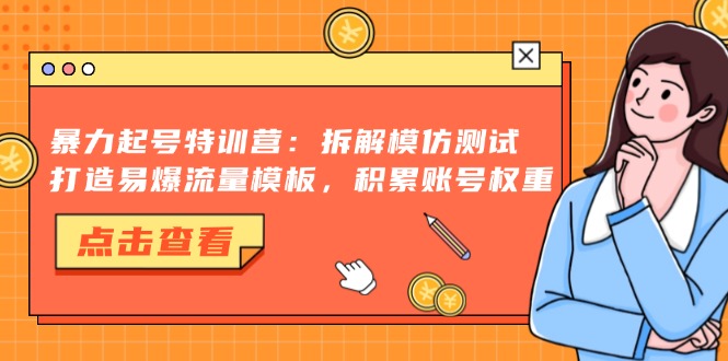 暴力起号特训营:拆解模仿测试,打造易爆流量模板,积累账号权重-俗人圈网创