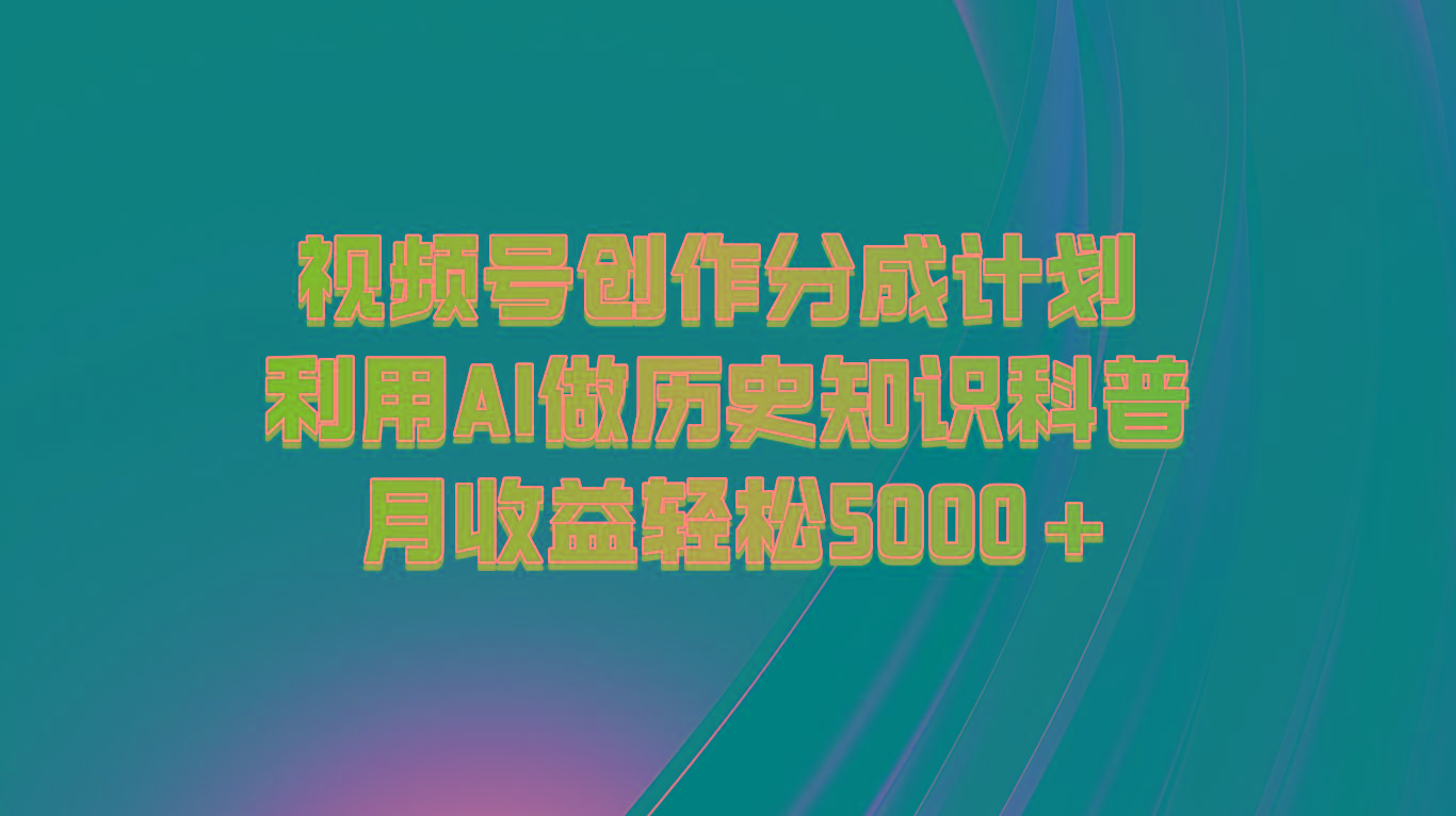 视频号创作分成计划 利用AI做历史知识科普 月收益轻松5000+-俗人圈网创