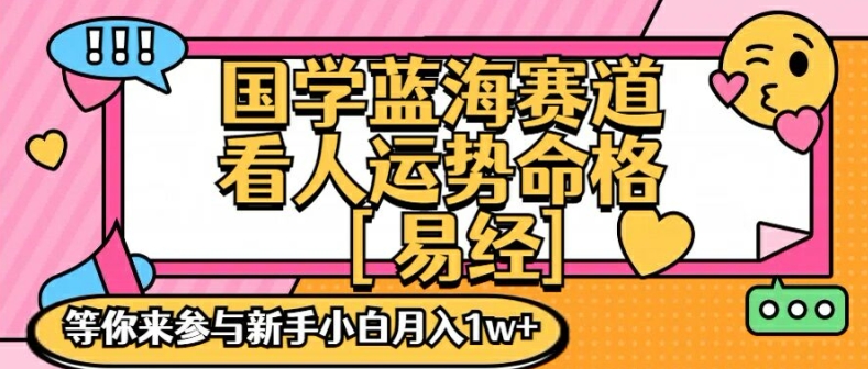 国学蓝海赋能赛道，零基础学习，手把手教学独一份新手小白月入1W+【揭秘】-俗人圈网创