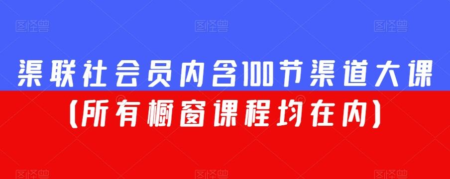 渠联社会员内含100节渠道大课（所有橱窗课程均在内）-俗人圈网创