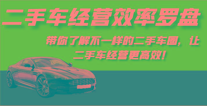 二手车经营效率罗盘-带你了解不一样的二手车圈，让二手车经营更高效！-俗人圈网创
