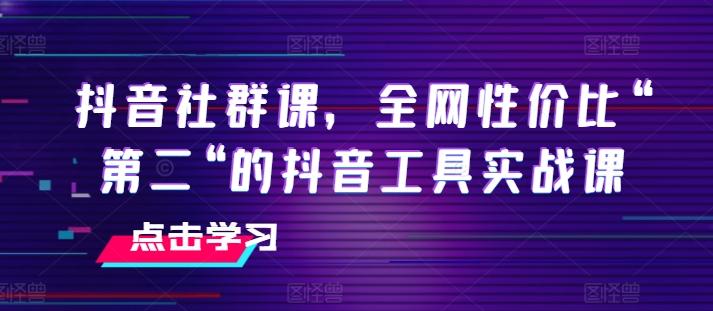 抖音社群课，全网性价比“第二“的抖音工具实战课-俗人圈网创