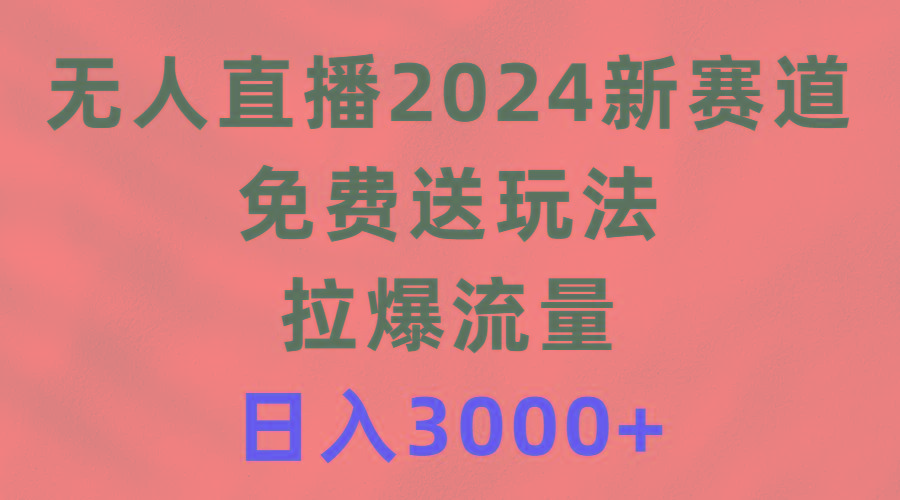 (9496期)无人直播2024新赛道，免费送玩法，拉爆流量，日入3000+-俗人圈网创