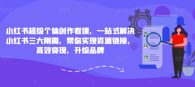 小红书超级个体创作者课，一站式解决小红书三大刚需，帮你实现资源链接，高效变现，升级品牌-俗人圈网创
