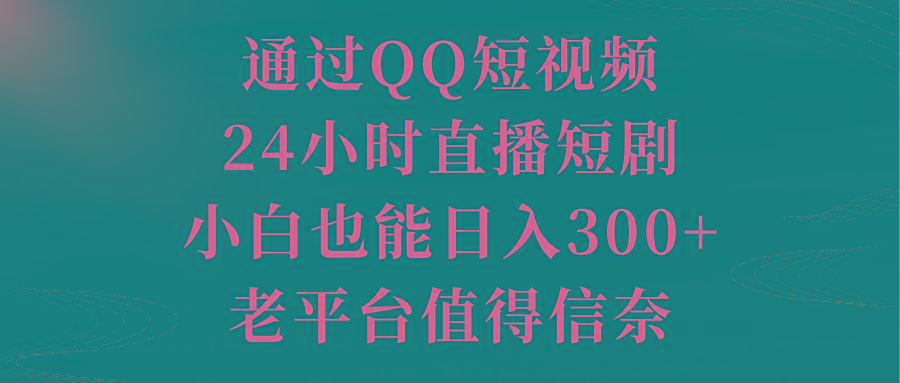 通过QQ短视频、24小时直播短剧，小白也能日入300+，老平台值得信奈-俗人圈网创