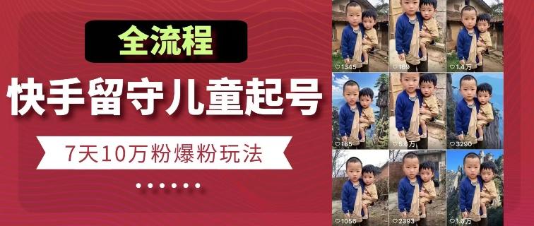 快手留守儿童博同情起号，7天10万粉爆粉玩法，全流程-俗人圈网创